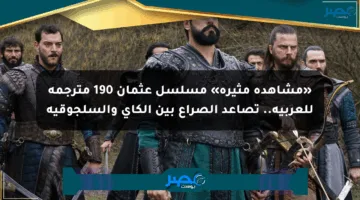 «مشاهدة مثيرة» مسلسل عثمان 190 مترجمة للعربية.. تصاعد الصراع بين الكاي والسلجوقية